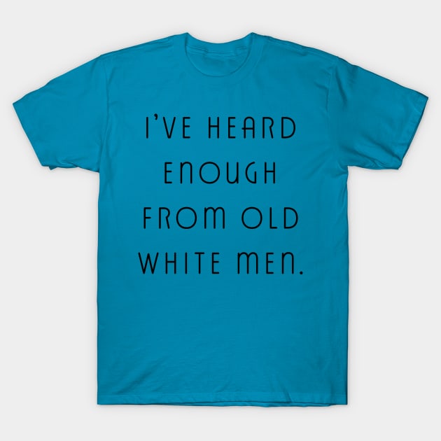 I've Heard Enough From Old White Men T-Shirt by LittleBean